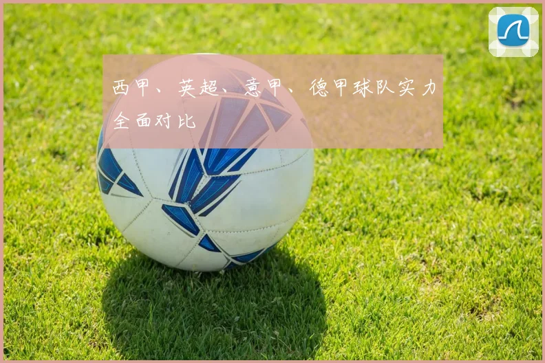西甲、英超、意甲、德甲球队实力全面对比