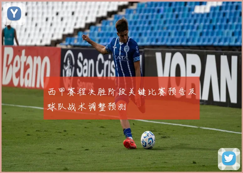 西甲赛程决胜阶段关键比赛预告及球队战术调整预测