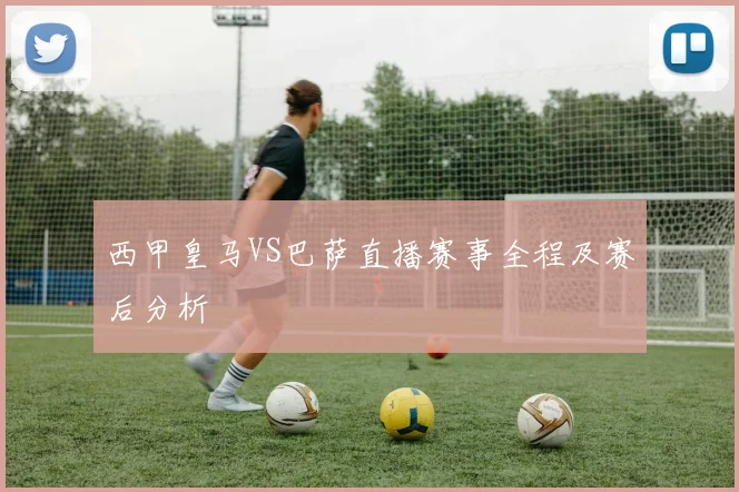 西甲皇马VS巴萨直播赛事全程及赛后分析