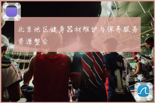 北京地区健身器材维护与保养服务资源整合