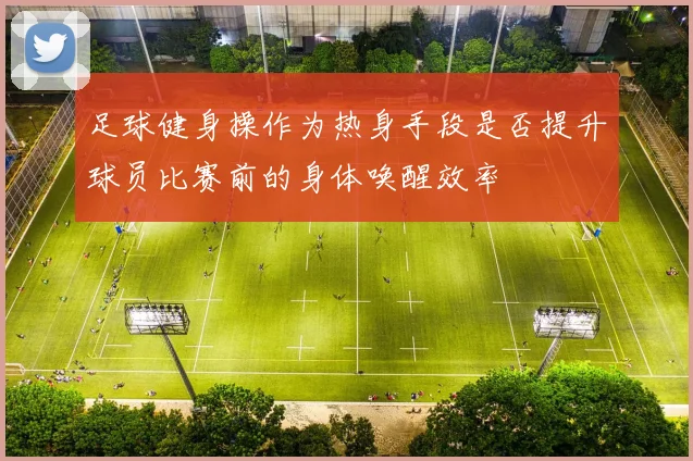 足球健身操作为热身手段是否提升球员比赛前的身体唤醒效率