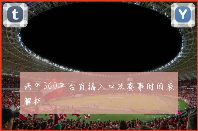 西甲360平台直播入口及赛事时间表解析